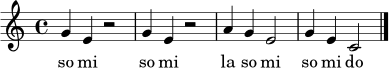 \relative c'' { \clef treble \time 4/4 \key c \major g4 e r2 g4 e r2 a4 g e2 g4 e c2 \bar "|." }
\addlyrics { so mi so mi la so mi so mi do }
