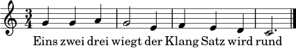 
\relative c'' {
  \clef treble
  \key c \major
  \time 3/4
  g4 g a | g2 e4 | f4 e d | c2. \bar "|."
}
\addlyrics { Eins zwei drei wiegt der Klang Satz wird rund }
