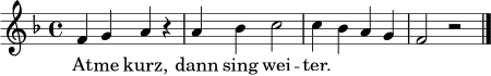 \relative c' {
\key f \major
\time 4/4
f4 g a r | a4 bes c2 | c4 bes a g | f2 r \bar "|."
}
\addlyrics {
At -- me kurz, dann sing wei -- ter.
}