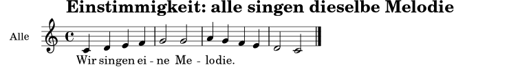 \version "2.24.0"
\header { title = "Einstimmigkeit: alle singen dieselbe Melodie" tagline = ##f }
melodie = \relative c' { \key c \major \time 4/4 c4 d e f | g2 g | a4 g f e | d2 c \bar "|." }
text = \lyricmode { Wir sin -- gen ei -- ne Me -- lo -- die. }
\score {
<<
\new Staff \with { instrumentName = "Alle" } {
\new Voice = "mel" { \melodie }
}
\new Lyrics \lyricsto "mel" { \text }
>>
\layout { }
\midi { \tempo 4=92 }
}