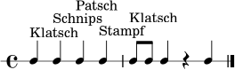 \new RhythmicStaff { \time 4/4 c4^\markup "Klatsch" c4^\markup "Schnips" c4^\markup "Patsch" c4^\markup "Stampf" | c8^\markup "Klatsch" c8 c4 r4 c4 \bar "|." }