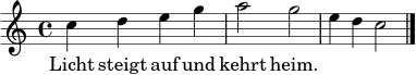 \relative c'' { \time 4/4 \key c \major
c4 d e g | a2 g | e4 d c2 \bar "|." }
\addlyrics { Licht steigt auf und kehrt heim. }