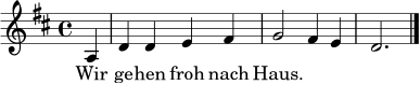 \relative c' {
\key d \major
\time 4/4
\partial 4 a4 | d4 d e fis | g2 fis4 e | d2. \bar "|."
}
\addlyrics {
Wir ge -- hen froh nach Haus.
}