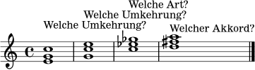 \relative c' { \time 4/4 <e g c>1^\markup { "Welche Umkehrung?" } <g c e>1^\markup { "Welche Umkehrung?" } <c ees ges>1^\markup { "Welche Art?" } <d fis a>1^\markup { "Welcher Akkord?" } \bar "|." }