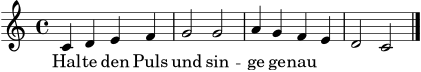 \version "2.18.2"
melodie = \relative c' {
\key c \major
\time 4/4
c4 d e f | g2 g | a4 g f e | d2 c \bar "|."
}
text = \lyricmode { Hal -- te den Puls und sin -- ge ge -- nau }
\score {
<<
\new Voice = "melodie" { \melodie }
\new Lyrics \lyricsto "melodie" { \text }
>>
\layout { }
\midi { \tempo 4 = 92 }
}
