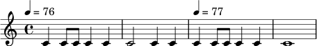 \relative c' {
\time 4/4
\tempo 4 = 76
c4 c8 c c4 c |
c2 c4 c |
\tempo 4 = 77
c4 c8 c c4 c |
c1 |
}