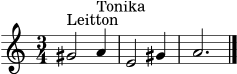 \version "2.22.0"
\header { tagline = ##f }
\score {
\new Staff {
\clef treble
\key a \minor
\time 3/4
gis'2^\markup "Leitton" a'4^\markup "Tonika" |
e'2 gis'4 | a'2. \bar "|."
}
\layout { }
\midi { \tempo 4 = 60 }
}