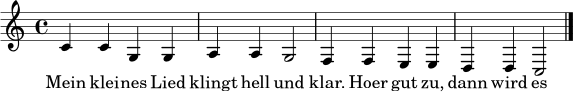 \relative c' { \clef treble \time 4/4 c4 c g g | a a g2 | f4 f e e | d d c2 | \bar "|." }
\addlyrics { Mein klei -- nes Lied klingt hell und klar. Hoer gut zu, dann wird es wahr. }