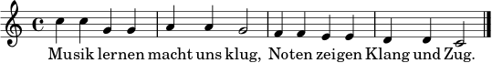 \relative c'' {
\key c \major
\time 4/4
c4 c4 g4 g4 |
a4 a4 g2 |
f4 f4 e4 e4 |
d4 d4 c2 \bar "|."
}
\addlyrics {
Mu -- sik ler -- nen macht uns klug,
No -- ten zei -- gen Klang und Zug.
}