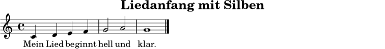
\version "2.24.0"
\paper { indent = 0\mm }
\header { title = "Liedanfang mit Silben" tagline = ##f }
melodie = \relative c' { \clef treble \key c \major \time 4/4 c4 d e f | g2 a2 | g1 \bar "|." }
text = \lyricmode { Mein Lied be -- ginnt hell und klar. }
\score {
  <<
    \new Staff \melodie
    \addlyrics \text
  >>
  \layout { }
  \midi { \tempo 4 = 92 }
}
