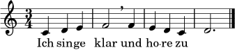 
\relative c' {
  \time 3/4
  \key c \major
  c4 d e | f2 \breathe f4 | e4 d c | d2. \bar "|."
}
\addlyrics { Ich sin -- ge klar und ho -- re zu }
