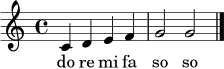 \relative c' { \clef treble \time 4/4 c4 d4 e4 f4 | g2 g2 \bar "|." } \addlyrics { do re mi fa so so }